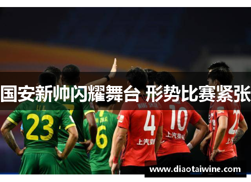 国安新帅闪耀舞台 形势比赛紧张