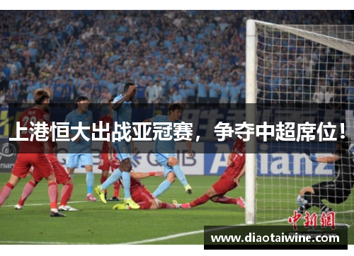 上港恒大出战亚冠赛，争夺中超席位！