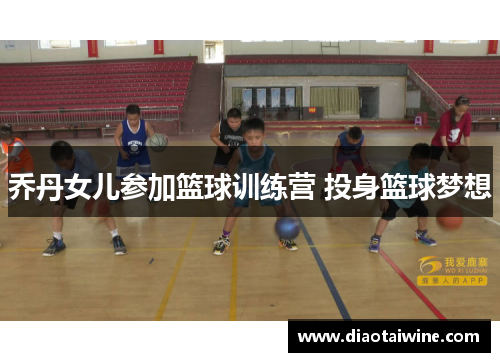 乔丹女儿参加篮球训练营 投身篮球梦想