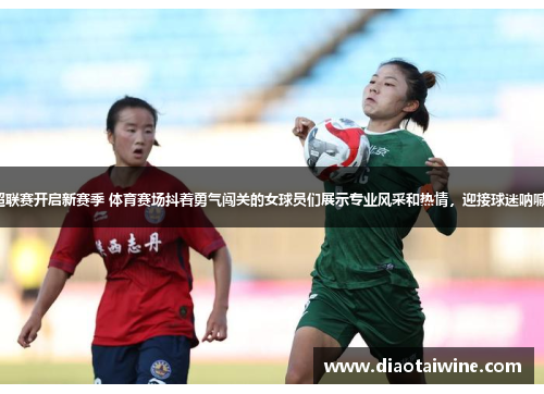 女超联赛开启新赛季 体育赛场抖着勇气闯关的女球员们展示专业风采和热情，迎接球迷呐喊声。