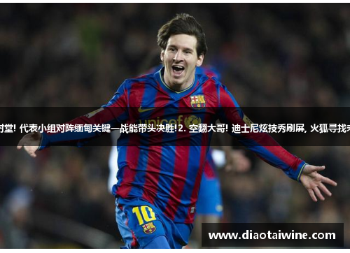 1. 梅西突破封堂! 代表小组对阵缅甸关键一战能带头决胜!2. 空翻大哥! 迪士尼炫技秀刷屏, 火狐寻找未来跳水明星!