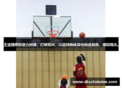 王宝强领衔奋力拼搏，打破现状，以篮球教练身份挑战自我，感动观众。