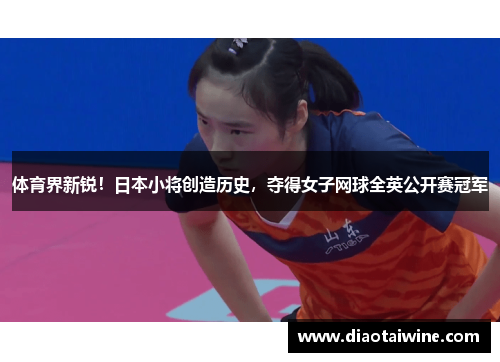 体育界新锐！日本小将创造历史，夺得女子网球全英公开赛冠军