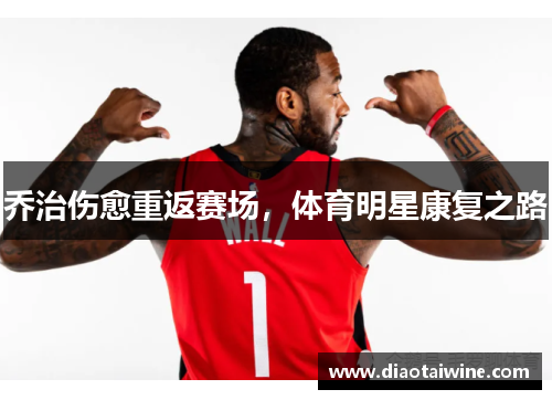 乔治伤愈重返赛场，体育明星康复之路