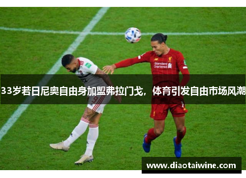 33岁若日尼奥自由身加盟弗拉门戈，体育引发自由市场风潮