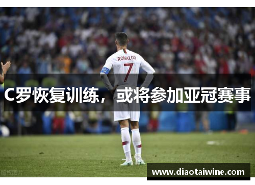 C罗恢复训练，或将参加亚冠赛事